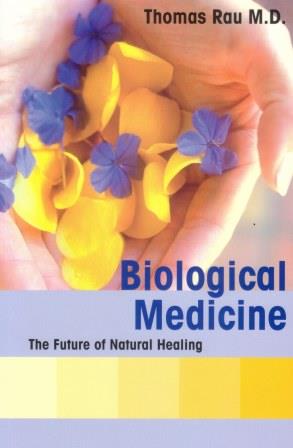 BIOLOGICAL MEDICINE THE FUTURE OF NATURAL HEALING BY DR. THOMAS RAU MD